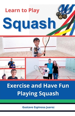 Learn to Play Squash Exercise and Have Fun Playing Squash - Juarez, Gustavo Espinosa