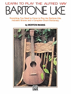 Learn to Play the Alfred Way -- Baritone Uke: Everything You Need to Know to Play the Baritone Uke