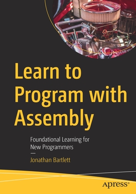 Learn to Program with Assembly: Foundational Learning for New Programmers - Bartlett, Jonathan