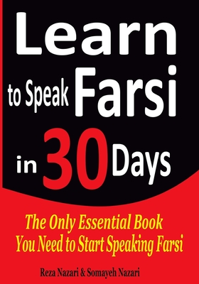 Learn to Speak Farsi in 30 Days: The Only Essential Book You Need to Start Speaking Farsi - Nazari, Somayeh, and Nazari, Reza