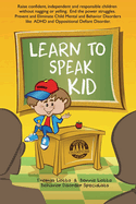 Learn to Speak Kid: Raise confident, independent and responsible children without nagging or yelling. End the power struggles. Prevent and Eliminate Child Mental and Behavior Disorders. Includes but Not Limited to ADHD and Oppositional Defiant Disorder.