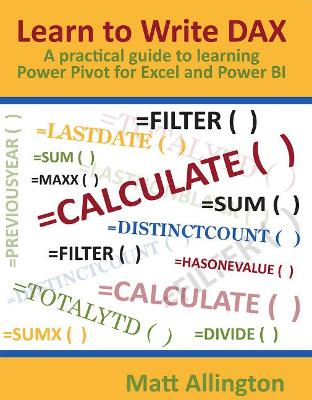 Learn to Write Dax: A Practical Guide to Learning Power Pivot for Excel and Power Bi - Allington, Matt