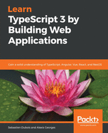 Learn TypeScript 3 by Building Web Applications: Gain a solid understanding of TypeScript, Angular, Vue, React, and NestJS