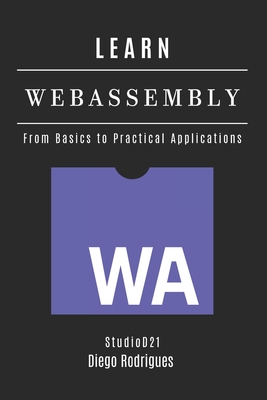 LEARN WebAssembly: From Basics to Practical Applications - Rodrigues, Diego, and Smart Tech Content, Studiod21