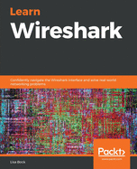 Learn Wireshark: Confidently navigate the Wireshark interface and solve real-world networking problems