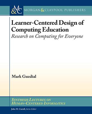 Learner-Centered Design of Computing Education: Research on Computing for Everyone - Guzdial, Mark