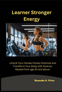 Learner Stronger Energy: Unlock Your Female Fitness Potential and Transform Your Body with Science-Backed from age 20 and above