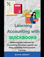Learning Accounting with QuickBooks: Mastering this Software for Accounting, Inventory, Payroll, Tax Filing, Invoicing, Bank Account Tracking