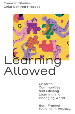 Learning Allowed: Children, Communities and Lifelong Learning in a Changing World - Frankel, Sam, and Whalley, Caroline E