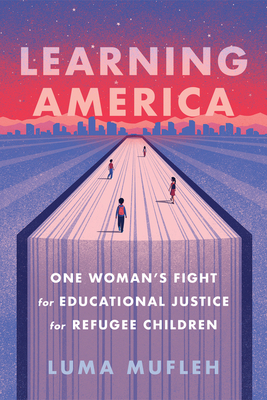 Learning America: One Woman's Fight for Educational Justice for Refugee Children - Mufleh, Luma