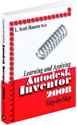 Learning and Applying Autodesk Inventor 2008 Step-By-Step - Hansen, Scott, and Hansen, L Scott