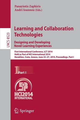 Learning and Collaboration Technologies: Designing and Developing Novel Learning Experiences: First International Conference, Lct 2014, Held as Part of Hci International 2014, Heraklion, Crete, Greece, June 22-27, 2014, Proceedings, Part I - Zaphiris, Panayiotis (Editor), and Ioannou, Andri (Editor)