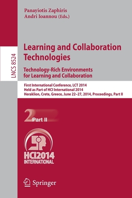 Learning and Collaboration Technologies: Technology-Rich Environments for Learning and Collaboration.: First International Conference, Lct 2014, Held as Part of Hci International 2014, Heraklion, Crete, Greece, June 22-27, 2014, Proceedings, Part II - Zaphiris, Panayiotis (Editor), and Ioannou, Andri (Editor)