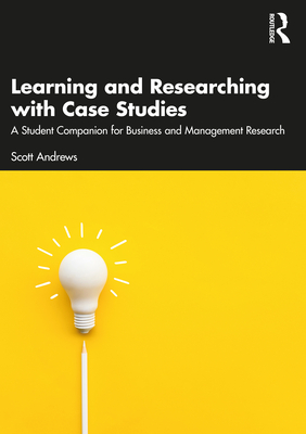 Learning and Researching with Case Studies: A Student Companion for Business and Management Research - Andrews, Scott