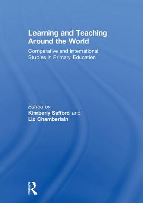 Learning and Teaching Around the World: Comparative and International Studies in Primary Education - Safford, Kimberly (Editor), and Chamberlain, Liz (Editor)