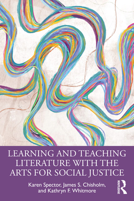 Learning and Teaching Literature with the Arts for Social Justice - Spector, Karen, and Chisholm, James S, and Whitmore, Kathryn F