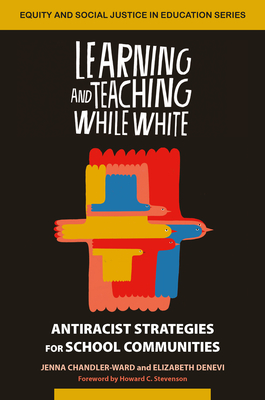 Learning and Teaching While White: Antiracist Strategies for School Communities - Chandler-Ward, Jenna, and DeNevi, Elizabeth
