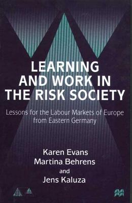Learning and Work in the Risk Society: Lessons for the Labour Markets of Europe from Eastern Germany - Evans, Karen, and Behrens, Martina, and Kazula, Jens