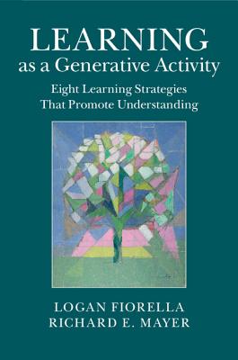 Learning as a Generative Activity: Eight Learning Strategies That Promote Understanding - Mayer, Richard E, and Fiorella, Logan