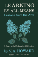 Learning by All Means-Lessons from the Arts: A Study in the Philosophy of Education