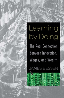 Learning by Doing: The Real Connection Between Innovation, Wages, and Wealth - Bessen, James
