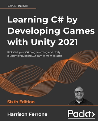 Learning C# by Developing Games with Unity 2021: Kickstart your C# programming and Unity journey by building 3D games from scratch - Ferrone, Harrison