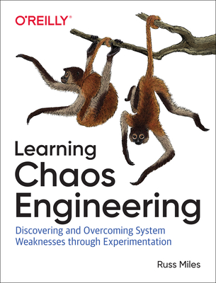Learning Chaos Engineering: Discovering and Overcoming System Weaknesses through Experimentation - Miles, Russ