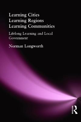 Learning Cities, Learning Regions, Learning Communities: Lifelong Learning and Local Government - Longworth, Norman, Professor