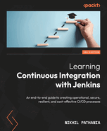 Learning Continuous Integration with Jenkins: An end-to-end guide to creating operational, secure, resilient, and cost-effective CI/CD processes