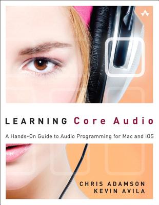 Learning Core Audio: A Hands-On Guide to Audio Programming for Mac and iOS - Adamson, Chris, and Avila, Kevin