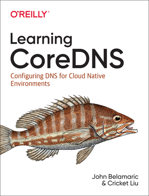 Learning Coredns: Configuring DNS for Cloud Native Environments - Belamaric, John, and Liu, Cricket