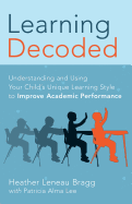 Learning, Decoded: Understanding and Using Your Child's Unique Learning Style to Improve Academic Performance
