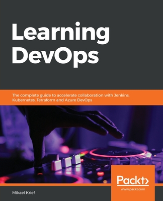 Learning DevOps: The complete guide to accelerate collaboration with Jenkins, Kubernetes, Terraform and Azure DevOps - Krief, Mikael