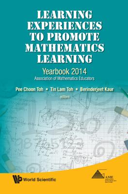 Learning Experiences to Promote Mathematics Learning: Yearbook 2014, Association of Mathematics Educators - Toh, Pee Choon (Editor), and Toh, Tin Lam (Editor), and Kaur, Berinderjeet (Editor)