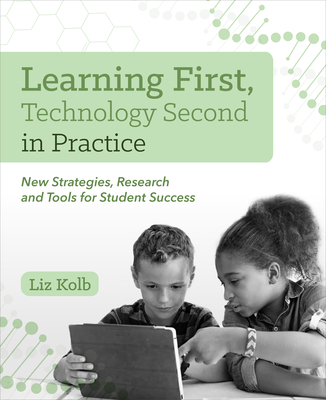 Learning First, Technology Second in Practice: New Strategies, Research and Tools for Student Success - Kolb, Liz