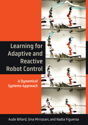 Learning for Adaptive and Reactive Robot Control: A Dynamical Systems Approach - Billard, Aude, and Mirrazavi, Sina, and Figueroa, Nadia