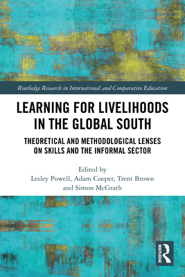 Learning for Livelihoods in the Global South: Theoretical and Methodological Lenses on Skills and the Informal Sector - Powell, Lesley (Editor), and Cooper, Adam (Editor), and Brown, Trent (Editor)