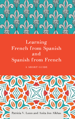 Learning French from Spanish and Spanish from French: A Short Guide - Lunn, Patricia V, Professor, and Alkhas, Anita Jon, and Lunn, Patricia V (Contributions by)