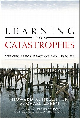 Learning from Catastrophes: Strategies for Reaction and Response - Useem, Michael (Editor), and Kunreuther, Howard (Editor), and Schwab, Klaus, President (Foreword by)