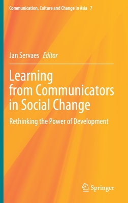 Learning from Communicators in Social Change: Rethinking the Power of Development - Servaes, Jan (Editor)