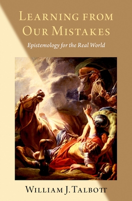 Learning from Our Mistakes: Epistemology for the Real World - Talbott, William J