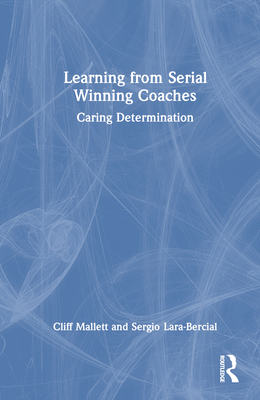 Learning from Serial Winning Coaches: Caring Determination - Mallett, Cliff, and Lara-Bercial, Sergio