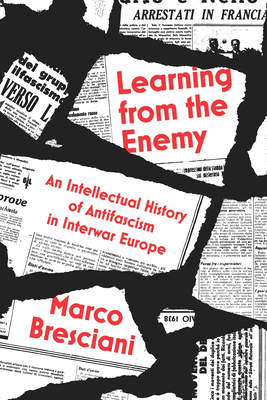 Learning from the Enemy: An Intellectual History of Antifascism in Interwar Europe - Bresciani, Marco