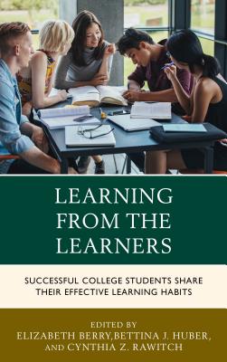 Learning from the Learners: Successful College Students Share Their Effective Learning Habits - Berry, Elizabeth (Editor), and Huber, Bettina J (Editor), and Rawitch, Cynthia Z (Editor)