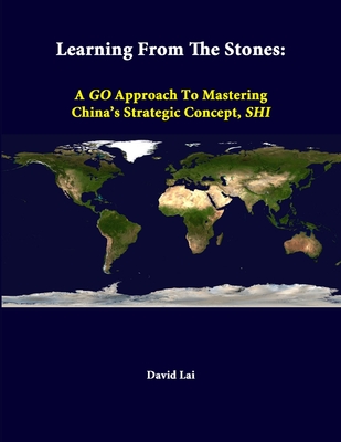 Learning From The Stones: A GO Approach To Mastering China's Strategic Concept, SHI - Lai, David, MD, and Institute, Strategic Studies