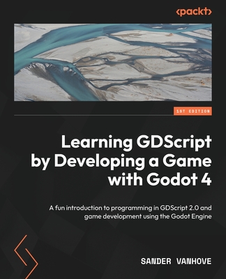 Learning GDScript by Developing a Game with Godot 4: A fun introduction to programming in GDScript 2.0 and game development using the Godot Engine - Vanhove, Sander