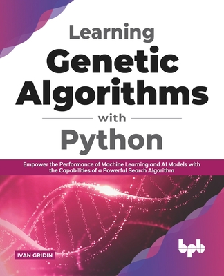 Learning Genetic Algorithms with Python: Empower the performance of Machine Learning and AI models with the capabilities of a powerful search algorithm (English Edition) - Gridin, Ivan