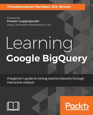 Learning Google BigQuery - Haridass, Thirukkumaran, and Brown, Eric, CBE