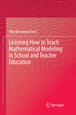 Learning How to Teach Mathematical Modeling in School and Teacher Education - Borromeo Ferri, Rita