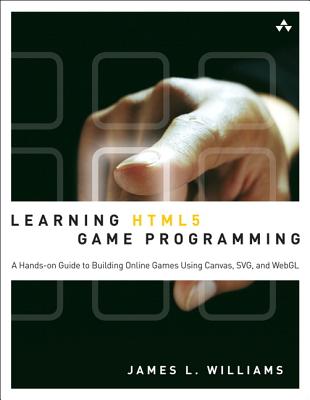 Learning HTML5 Game Programming: A Hands-on Guide to Building Online Games Using Canvas, SVG, and WebGL - Williams, James